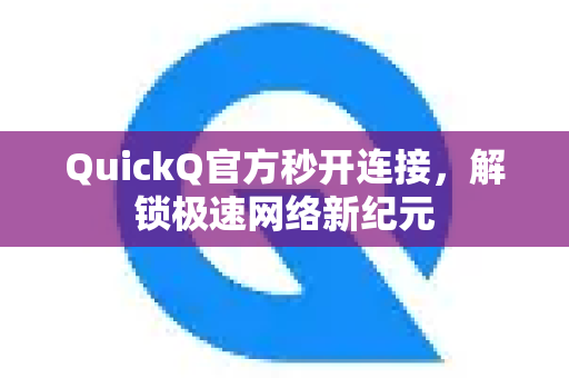 QuickQ官方秒开连接，解锁极速网络新纪元-第1张图片-下载QuickQ官网 |稳定高速的VPN客户端