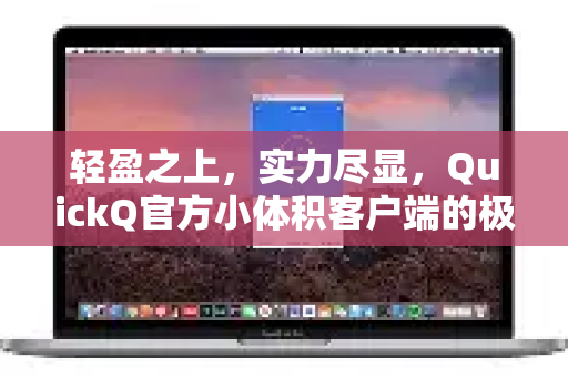 轻盈之上，实力尽显，QuickQ官方小体积客户端的极致体验