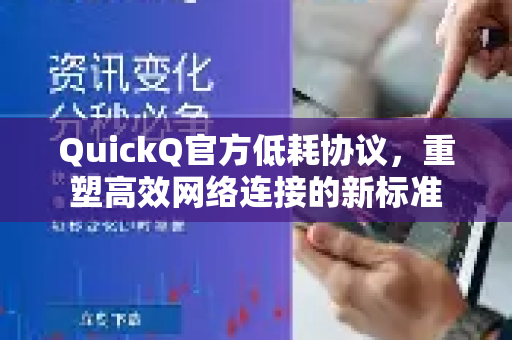 QuickQ官方低耗协议，重塑高效网络连接的新标准