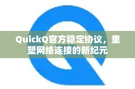 QuickQ官方稳定协议，重塑网络连接的新纪元
