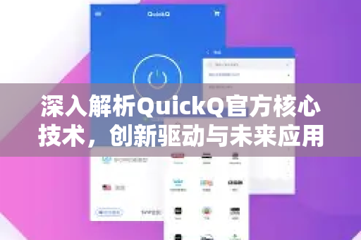 深入解析QuickQ官方核心技术，创新驱动与未来应用