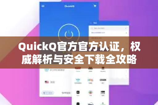 QuickQ官方官方认证，权威解析与安全下载全攻略