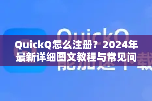 QuickQ怎么注册？2024年最新详细图文教程与常见问题解答