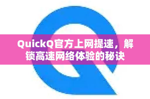 QuickQ官方上网提速，解锁高速网络体验的秘诀