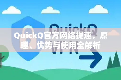 QuickQ官方网络提速，原理、优势与使用全解析