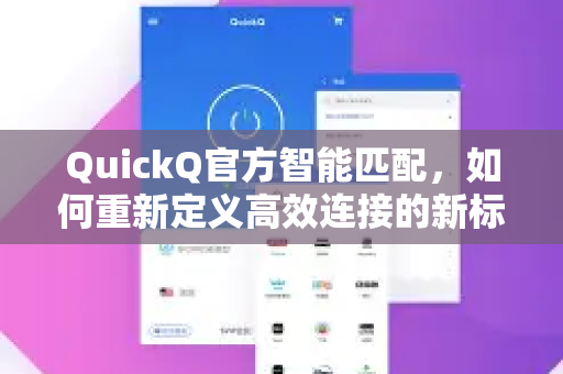 QuickQ官方智能匹配，如何重新定义高效连接的新标准？