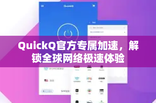 QuickQ官方专属加速，解锁全球网络极速体验
