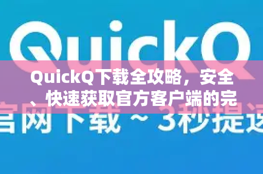 QuickQ下载全攻略，安全、快速获取官方客户端的完整指南