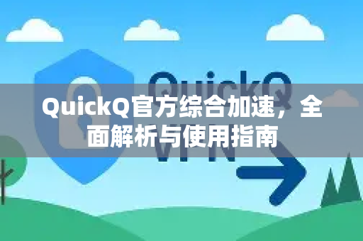 QuickQ官方综合加速，全面解析与使用指南