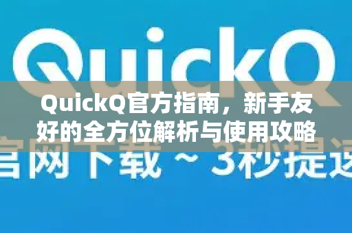 QuickQ官方指南，新手友好的全方位解析与使用攻略