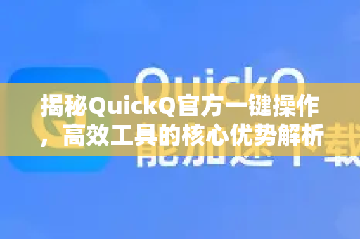 揭秘QuickQ官方一键操作，高效工具的核心优势解析