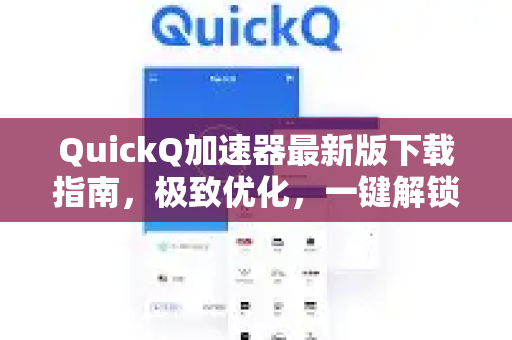 QuickQ加速器最新版下载指南，极致优化，一键解锁全球网络
