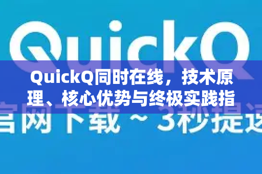 QuickQ同时在线，技术原理、核心优势与终极实践指南