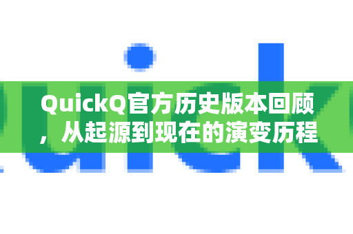 QuickQ官方历史版本回顾，从起源到现在的演变历程