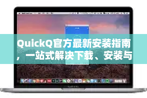 QuickQ官方最新安装指南，一站式解决下载、安装与使用疑问
