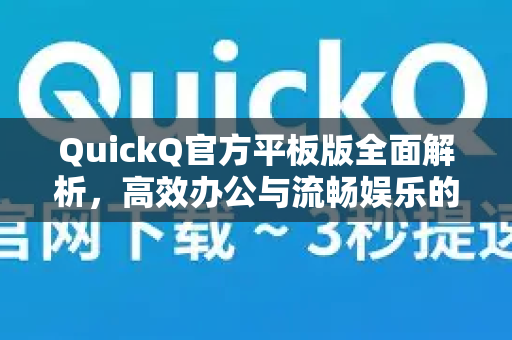 QuickQ官方平板版全面解析，高效办公与流畅娱乐的终极选择