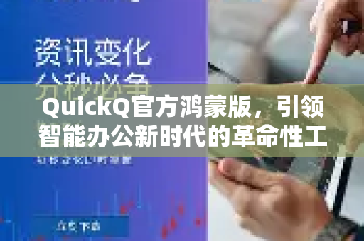 QuickQ官方鸿蒙版，引领智能办公新时代的革命性工具