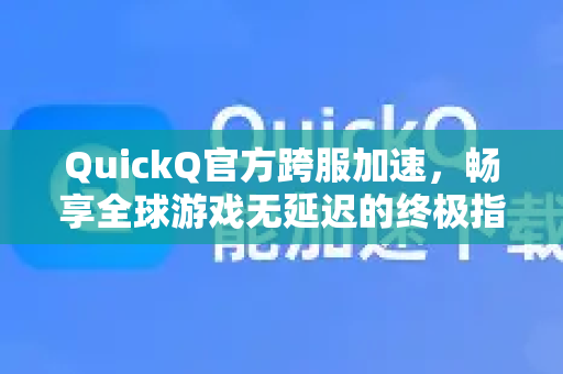 QuickQ官方跨服加速，畅享全球游戏无延迟的终极指南