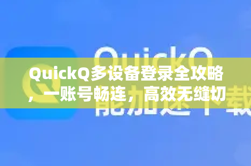QuickQ多设备登录全攻略，一账号畅连，高效无缝切换