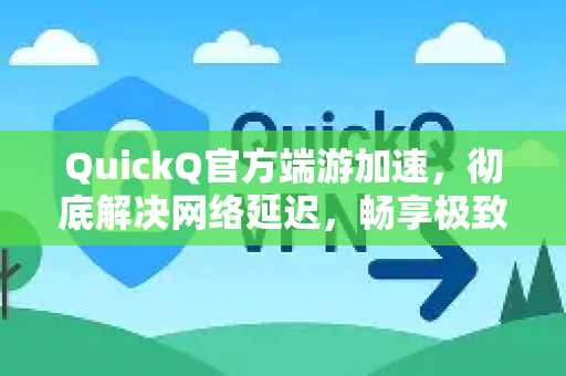 QuickQ官方端游加速，彻底解决网络延迟，畅享极致游戏体验