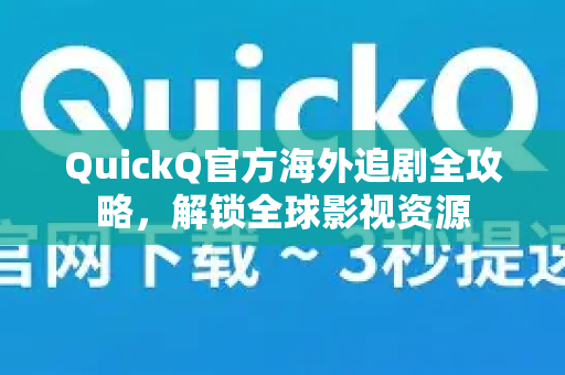 QuickQ官方海外追剧全攻略，解锁全球影视资源