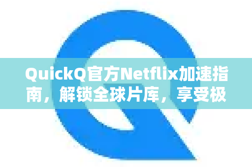 QuickQ官方Netflix加速指南，解锁全球片库，享受极致流畅观影
