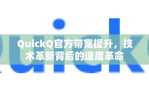 QuickQ官方带宽提升，技术革新背后的速度革命