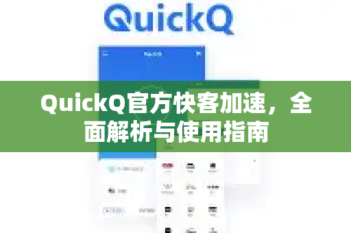 QuickQ官方快客加速，全面解析与使用指南