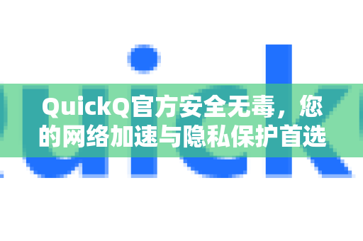 QuickQ官方安全无毒，您的网络加速与隐私保护首选