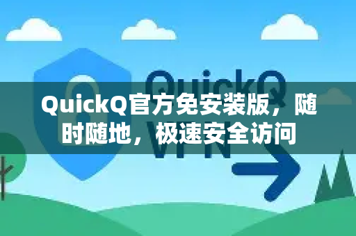 QuickQ官方免安装版，随时随地，极速安全访问