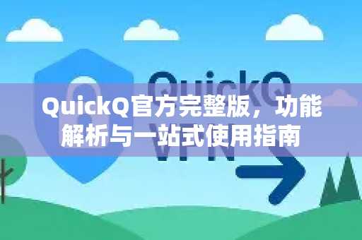 QuickQ官方完整版，功能解析与一站式使用指南