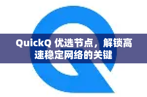 QuickQ 优选节点，解锁高速稳定网络的关键