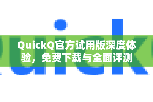 QuickQ官方试用版深度体验，免费下载与全面评测