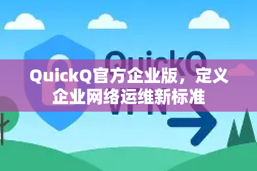 QuickQ官方企业版，定义企业网络运维新标准