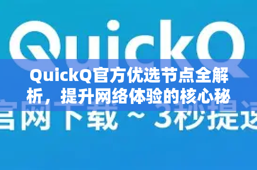 QuickQ官方优选节点全解析，提升网络体验的核心秘诀