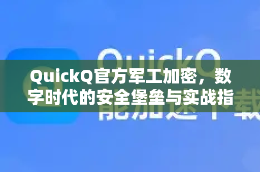 QuickQ官方军工加密，数字时代的安全堡垒与实战指南