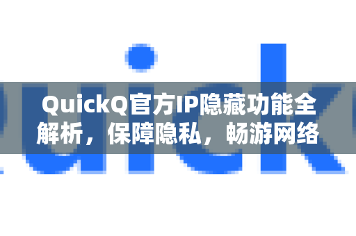 QuickQ官方IP隐藏功能全解析，保障隐私，畅游网络