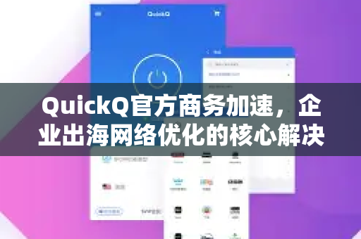 QuickQ官方商务加速，企业出海网络优化的核心解决方案