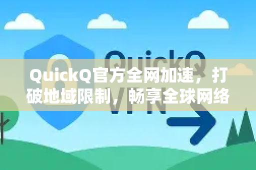 QuickQ官方全网加速，打破地域限制，畅享全球网络