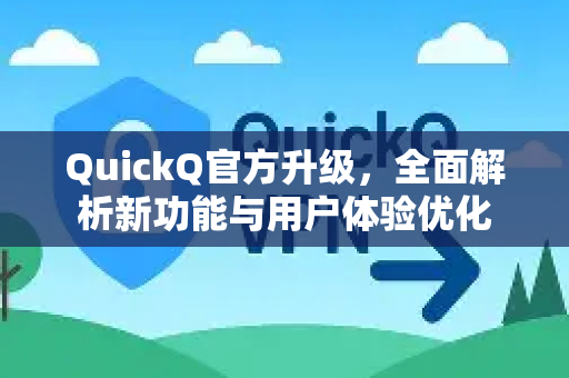 QuickQ官方升级，全面解析新功能与用户体验优化