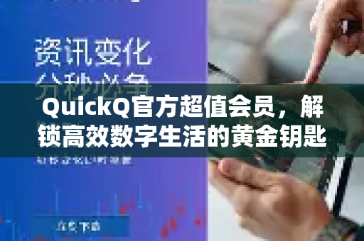QuickQ官方超值会员，解锁高效数字生活的黄金钥匙