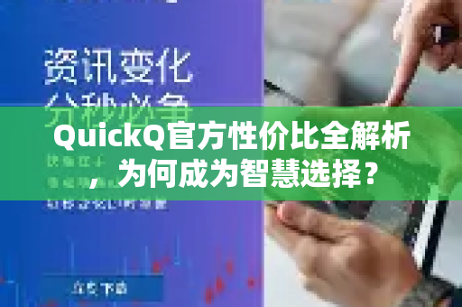 QuickQ官方性价比全解析，为何成为智慧选择？