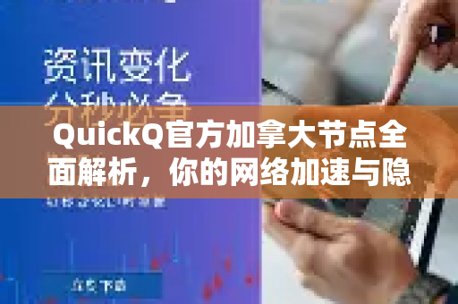 QuickQ官方加拿大节点全面解析，你的网络加速与隐私守护终极指南