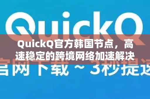 QuickQ官方韩国节点，高速稳定的跨境网络加速解决方案