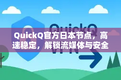 QuickQ官方日本节点，高速稳定，解锁流媒体与安全访问的终极解决方案