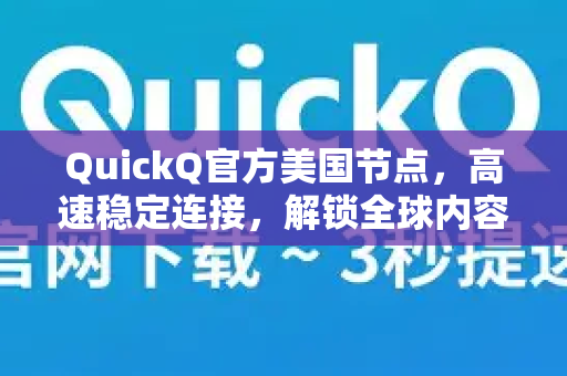 QuickQ官方美国节点，高速稳定连接，解锁全球内容无界限