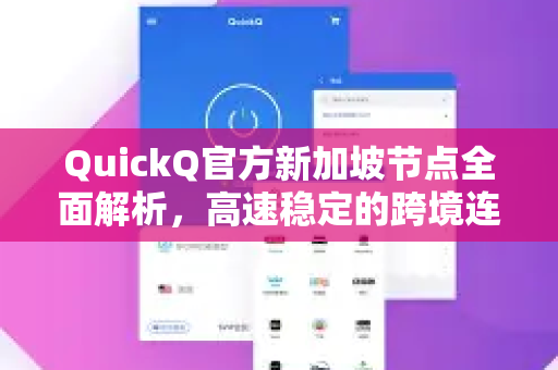 QuickQ官方新加坡节点全面解析，高速稳定的跨境连接新选择