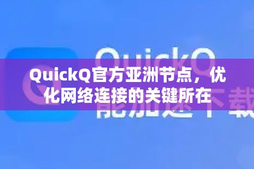QuickQ官方亚洲节点，优化网络连接的关键所在
