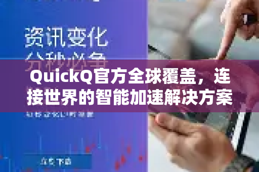 QuickQ官方全球覆盖，连接世界的智能加速解决方案