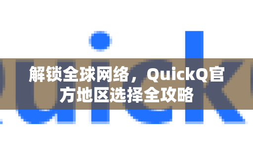 解锁全球网络，QuickQ官方地区选择全攻略